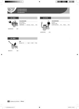 Condensadores
                            Condensadores
                            Condensers



             22 844                                                              22 870

                                 VOLKSWAGEN                                                     VOLKSWAGEN
                                 Gol, Saveiro,                                                  Fusca e
                                 Kombi, Pick-up                                                 Brasilia 1300
                                 1300/1600        ˘lc./Gas. Todos   Plat.                       c/ terminal olhal   ˘lc.   Todos   Plat.



       0409052952          844


                                                                            0409052953    870




             22 982

                                 GM
                                 Monza 1.6          Gas.   ß 82     Plat.




       94632574            982




       68 Catálogo de produtos     Olimpic




11_condensadores.indd 68                                                                                                           2/4/2009 10:16:02
 