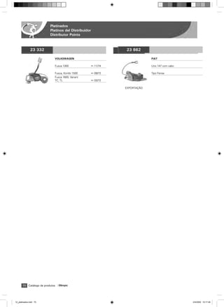 Platinados
                          Platinos del Distribuidor
                          Distributor Points



              23 332                                            23 862

                             VOLKSWAGEN                                      FIAT

                             Fusca 1300               ß 11/74                Uno 147 com cabo

                             Fusca, Kombi 1500        ß 09/72                Tipo Fensa
                             Fusca 1600, Variant
                             TC, TL                   ß 03/72

                                                                EXPORTAÇ‹O




       70 Catálogo de produtos   Olimpic




12_platinados.indd 70                                                                           2/4/2009 10:17:49
 