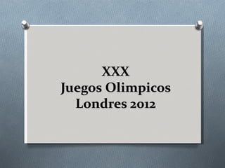 XXX
Juegos Olimpicos
  Londres 2012
 