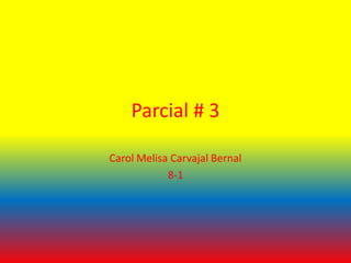 Parcial # 3

Carol Melisa Carvajal Bernal
            8-1
 