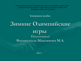 Зимние ОлимпийскиеЗимние Олимпийские
игрыигры
Подготовила:Подготовила:
Воспитатель Максимова М.А.Воспитатель Максимова М.А.
2017 г.
Электронное пособие
 