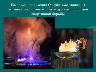 На время проведения Олимпиады зажигаютНа время проведения Олимпиады зажигают
олимпийский огонь – символ дружбы и честнойолимпийский огонь – символ дружбы и честной
спортивной борьбыспортивной борьбы
 