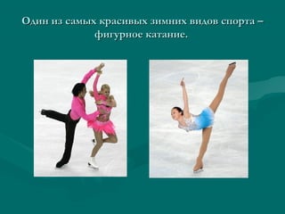 Один из самых красивых зимних видов спорта –Один из самых красивых зимних видов спорта –
фигурное катание.фигурное катание.
 