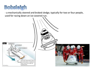 - a mechanically steered and braked sledge, typically for two or four people,
used for racing down an ice-covered run.
 