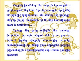 Փոքրիկ իշանները մեզ իսկույն նկատեցին և
ընկերացան մեզ հետ: Նրանք ասացին, որ իրենց
մոլորակից կարողանում են տեսնել մեր դպրոցը`
մեզ էլ, ընկեր Կարինեին էլ: Եվ մեր հետ միասին
դաս են սովորում…

    Նրանք մեզ ցույց տվեցին մեր դպրոցը,
իսկապես, որ այն այնքան մեծ էր ու լավ էր
երևում    իրենց   փոքրիկ   մոլորակից,   ուղակի
անհավատալի էր: Մենք շատ սիրեցինք փոքրիկ
իշխաններին և հրավիրեցինք մեր Մեծ ու գեղեցիկ
դպրոցը:
 