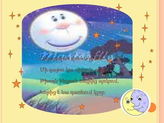 Հսկայական փռում թխած

Մի գաթա կա սիրուն, գլոր,

Թխողն ինչքան ծայրից պոկում,

Նորից է նա դառնում կլոր:
 