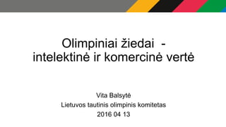 Olimpiniai žiedai -
intelektinė ir komercinė vertė
Vita Balsytė
Lietuvos tautinis olimpinis komitetas
2016 04 13
 