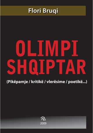 Flori Bruqi




    OLIMPI
SHQIPTAR
(Pikëpamje / kritikë / vlerësime / poetikë...)




                   RA
                   2009
 