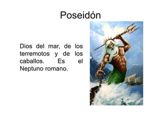 Poseidón
Dios del mar, de los
terremotos y de los
caballos. Es el
Neptuno romano.
 