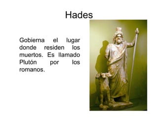 Hades
Gobierna el lugar
donde residen los
muertos. Es llamado
Plutón por los
romanos.
 