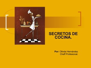SECRETOS DE COCINA. Por:  Olinda Hernández Cheff Profesional. 