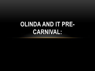 OLINDA AND IT PRECARNIVAL:

 