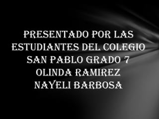 Presentado por las
estudiantes del colegio
san pablo grado 7
Olinda Ramirez
Nayeli Barbosa
 