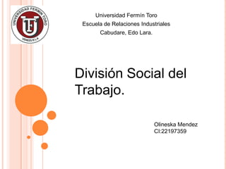 Universidad Fermín Toro
 Escuela de Relaciones Industriales
       Cabudare, Edo Lara.




División Social del
Trabajo.

                             Olineska Mendez
                             CI:22197359
 