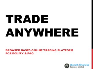 TRADE
ANYWHERE
BROWSER BASED ONLINE TRADING PLATFORM
FOR EQUITY & F&O.
 