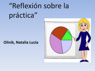 “Reflexión sobre la
práctica”
Olinik, Natalia Lucia
 