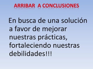 En busca de una solución
a favor de mejorar
nuestras prácticas,
fortaleciendo nuestras
debilidades!!!
 