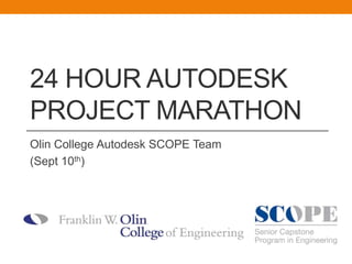 24 Hour Autodesk Project Marathon Olin College Autodesk SCOPE Team  (Sept 10th)  