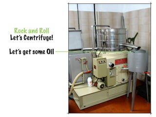 Rock and Roll
Let’s Centrifuge!

Let’s get some Oil
 