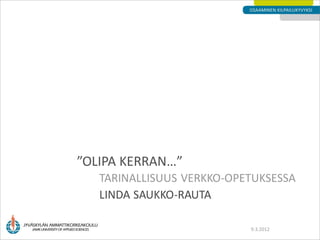 ”OLIPA KERRAN…”
   TARINALLISUUS VERKKO-OPETUKSESSA
   LINDA SAUKKO-RAUTA

                           9.3.2012
 