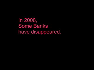In 2008,  Some Banks  have disappeared. 