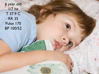 6 year old
1/7 hx
T 37.9 C
RR 35
Pulse 170
BP 100/52
 