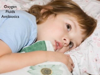 Oxygen
Fluids
Antibiotics
 