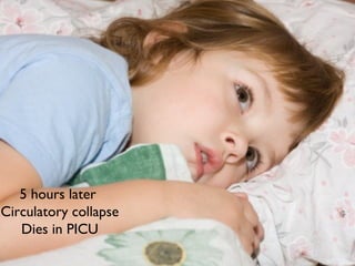 5 hours later
Circulatory collapse
Dies in PICU
 