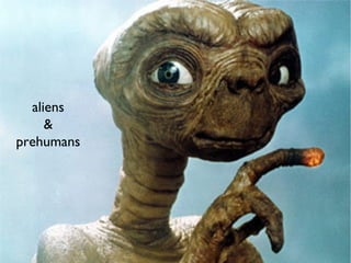 aliens
&
prehumans
 