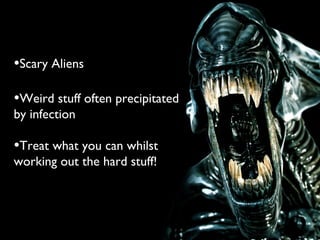 •Scary Aliens
•Weird stuff often precipitated
by infection
•Treat what you can whilst
working out the hard stuff!
 