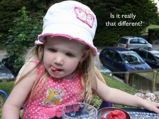 Is it really
that different?
 