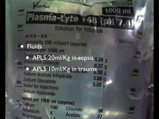 • Fluids
• APLS 20ml/Kg in sepsis
• APLS 10ml/Kg in trauma
 