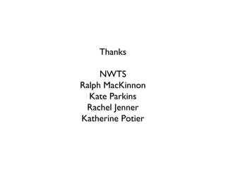 Thanks
NWTS
Ralph MacKinnon
Kate Parkins
Rachel Jenner
Katherine Potier
 