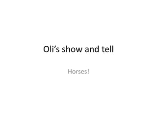 Oli’s show and tell
Horses!
 