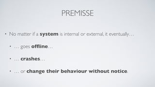 PREMISSE
• No matter if a system is internal or external, it eventually…
• … goes ofﬂine…
• … crashes…
• … or change their...