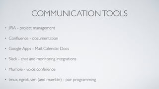 COMMUNICATIONTOOLS
• JIRA - project management
• Conﬂuence - documentation
• Google Apps - Mail, Calendar, Docs
• Slack - ...