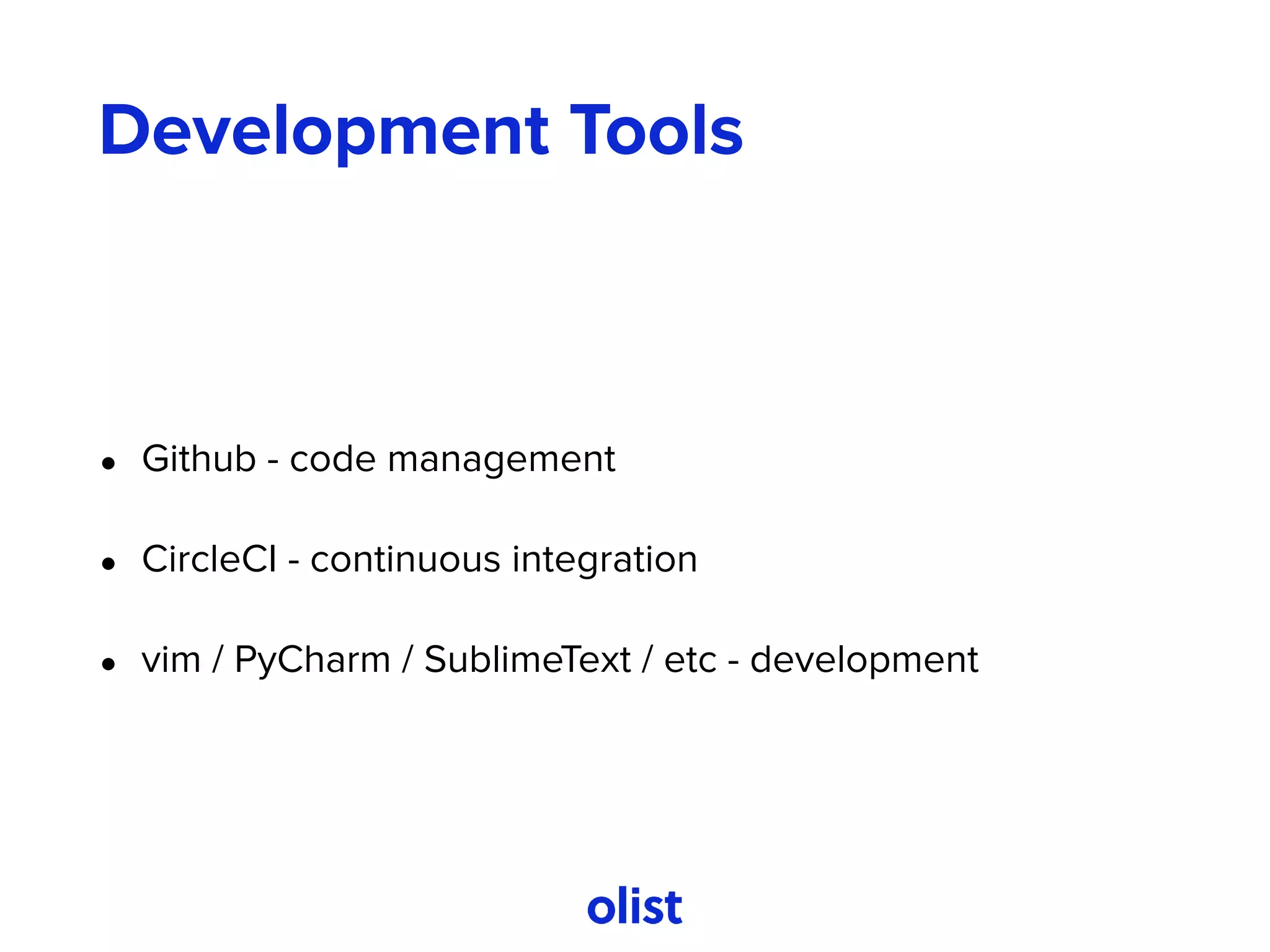 Development Tools
• Github - code management
• CircleCI - continuous integration
• vim / PyCharm / SublimeText / etc - development
 