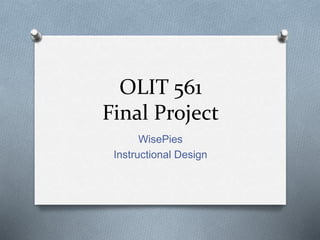 OLIT 561
Final Project
WisePies
Instructional Design
 
