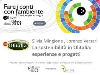 Silvia Mingione , Lorenzo Versari
La sostenibilità in Olitalia:
esperienze e progetti
“Ridurre i costi energetici in azienda: dagli scenari ai meccanismi di incentivazione”
Workshop
 