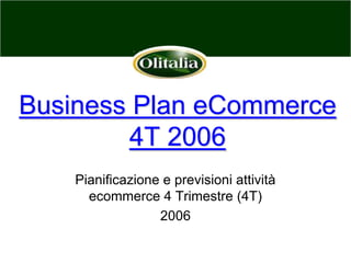 Business Plan eCommerce4T 2006 Pianificazione e previsioni attività ecommerce 4 Trimestre (4T)  2006 