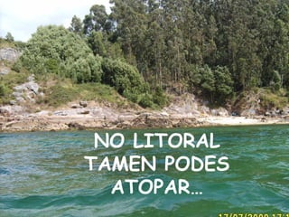 NO LITORAL
TAMEN PODES
ATOPAR…

 