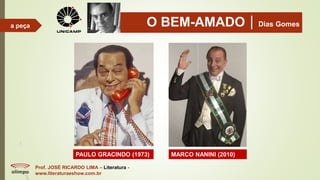 O BEM-AMADODias Gomes
Prof. JOSÉ RICARDO LIMA – Literatura -
www.literaturaeshow.com.br
a peça
PAULO GRACINDO (1973) MARCO NANINI (2010)
 