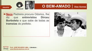 O BEM-AMADODias Gomes
Neco Pedreira procura Odorico, lhe
diz que entrevistou Dirceu
Borboleta e que sabe de todas as
tramoias do prefeito.
Prof. JOSÉ RICARDO LIMA – Literatura -
www.literaturaeshow.com.br
resumo
 