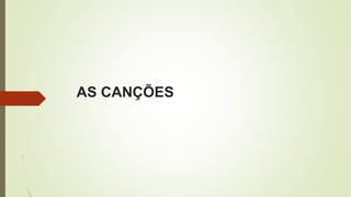 AS CANÇÕES
 