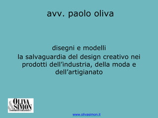 www.olivasimon.it
avv. paolo oliva
disegni e modelli
la salvaguardia del design creativo nei
prodotti dell’industria, della moda e
dell’artigianato
 