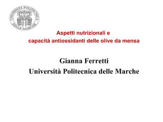 Aspetti nutrizionali e
capacità antiossidanti delle olive da mensa


          Gianna Ferretti
Università Politecnica delle Marche
 