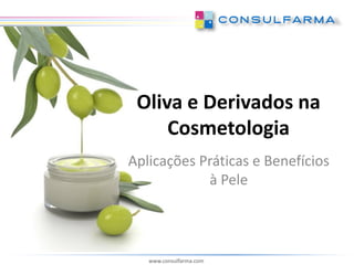 Oliva e Derivados na
     Cosmetologia
Aplicações Práticas e Benefícios
            à Pele



   www.consulfarma.com
 