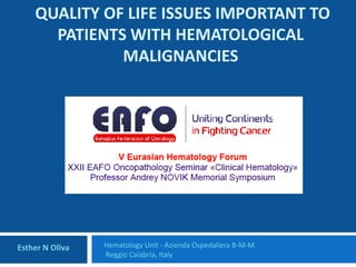 QUALITY OF LIFE ISSUES IMPORTANT TO
PATIENTS WITH HEMATOLOGICAL
MALIGNANCIES
Hematology Unit - Azienda Ospedaliera B-M-M
Reggio Calabria, Italy
Esther N Oliva
 