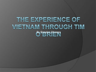 The experience of Vietnam through tim o’brien By Rosalyn Olivares 
