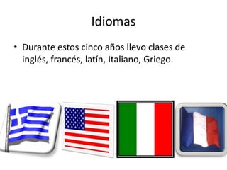 Idiomas
• Durante estos cinco años llevo clases de
  inglés, francés, latín, Italiano, Griego.
 